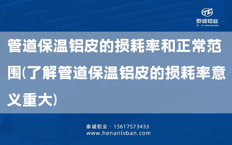管道保溫鋁皮的損耗率和正常范圍(了解管道保溫鋁皮的損耗率意義重大)(圖1)