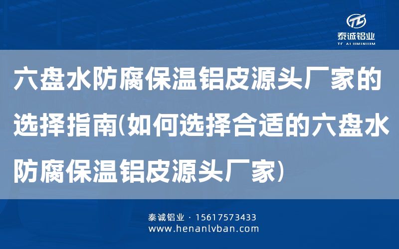 六盤(pán)水防腐保溫鋁皮源頭廠家的選擇指南(如何選擇合適的六盤(pán)水防腐保溫鋁皮源頭廠家)(圖1)