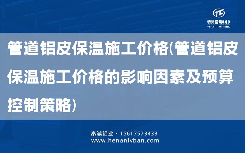 管道鋁皮保溫施工價格(管道鋁皮保溫施工價格的影響因素及預(yù)算控制策略)(圖1)