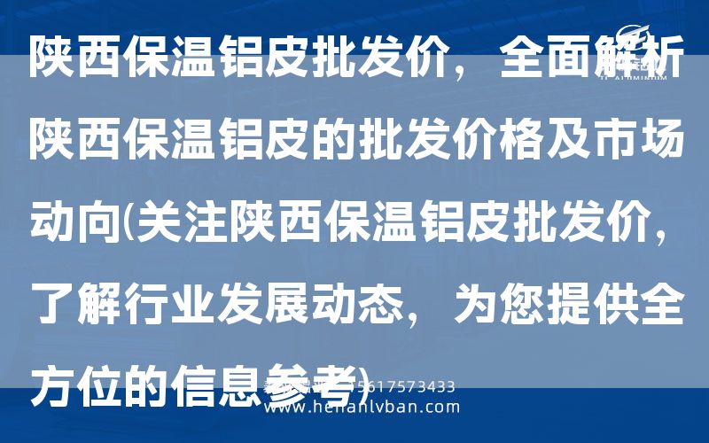 陜西保溫鋁皮批發(fā)價，全面解析陜西保溫鋁皮的批發(fā)價格及市場動向(關注陜西保溫鋁皮批發(fā)價，了解行業(yè)發(fā)展動態(tài)，為您提供全方位的信息參考)(圖1)