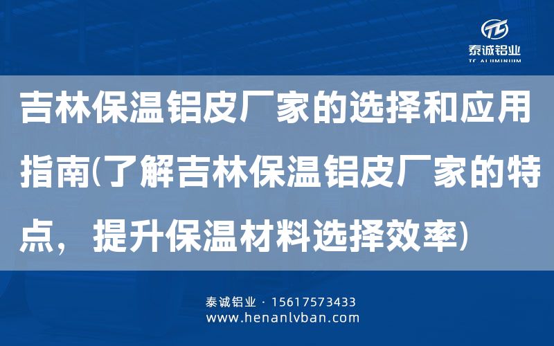 吉林保溫鋁皮廠家的選擇和應(yīng)用指南(了解吉林保溫鋁皮廠家的特點，提升保溫材料選擇效率)(圖1)