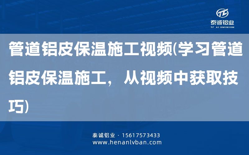 管道鋁皮保溫施工視頻(學習管道鋁皮保溫施工，從視頻中獲取技巧)(圖1)